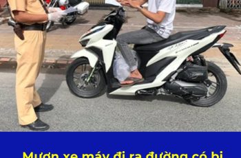 Mượn xe máy đi ra đường có bị phạt lỗi không chính chủ không? Mượn xe cần có giấy tờ gì? Mượn xe máy đi ra đường có bị phạt lỗi không chính chủ không? Mượn xe cần có giấy tờ gì?